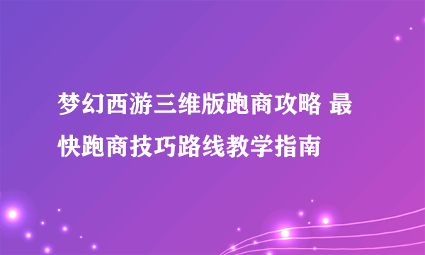 梦幻西游三维版跑商攻略 最快跑商技巧路线教学指南