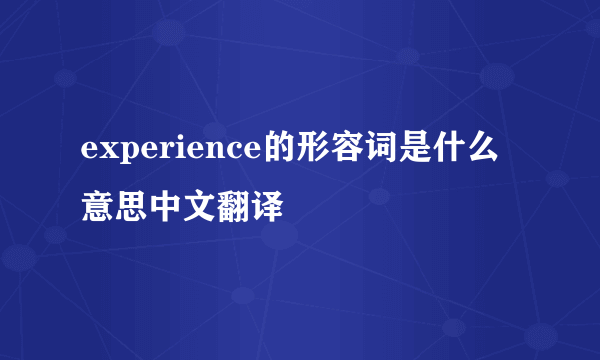 experience的形容词是什么意思中文翻译