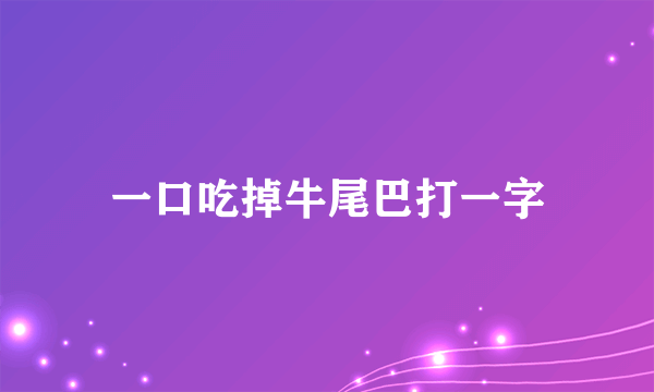 一口吃掉牛尾巴打一字