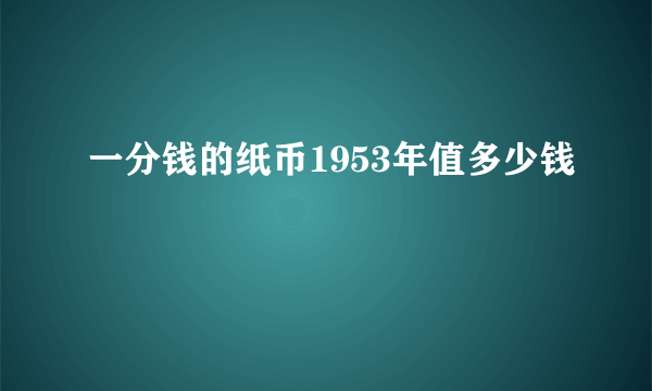 一分钱的纸币1953年值多少钱