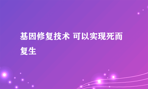 基因修复技术 可以实现死而复生