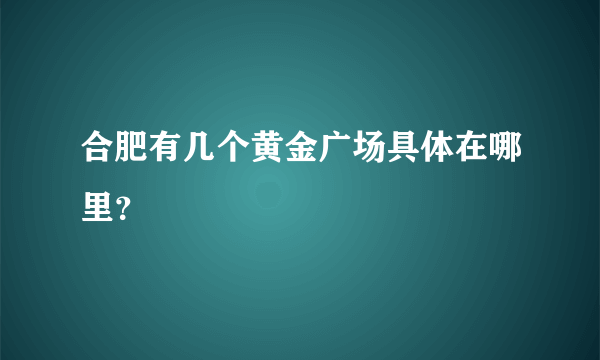 合肥有几个黄金广场具体在哪里？