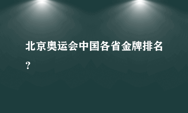 北京奥运会中国各省金牌排名？