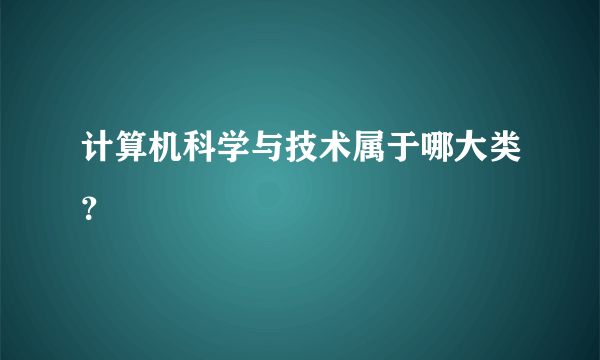 计算机科学与技术属于哪大类？