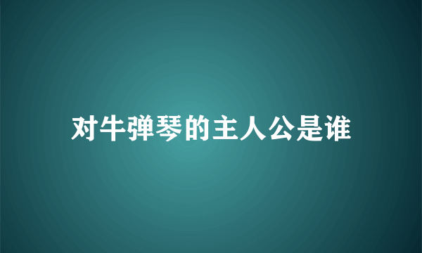 对牛弹琴的主人公是谁