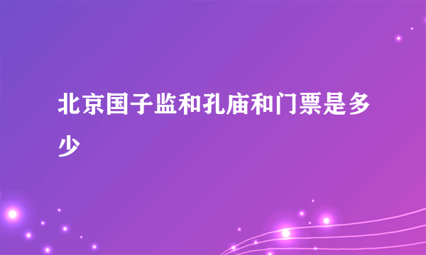 北京国子监和孔庙和门票是多少