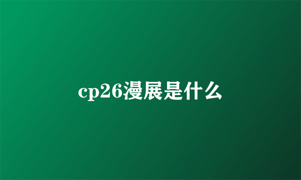 cp26漫展是什么