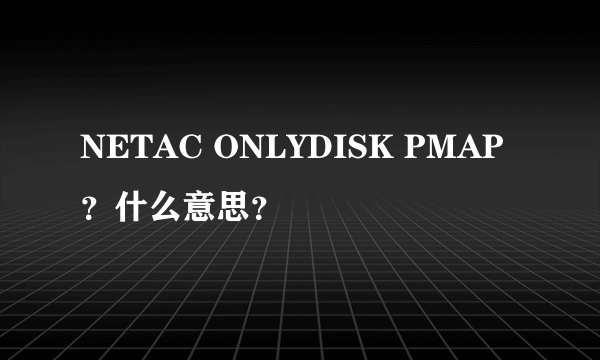 NETAC ONLYDISK PMAP？什么意思？