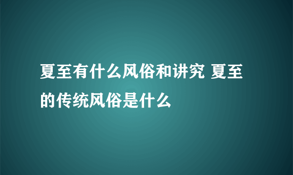 夏至有什么风俗和讲究 夏至的传统风俗是什么