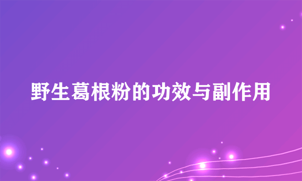 野生葛根粉的功效与副作用