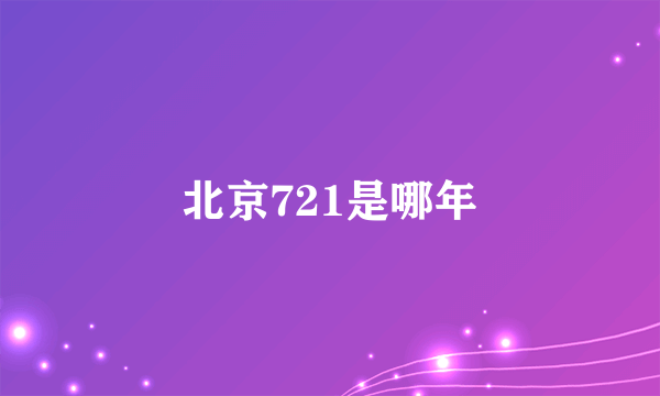 北京721是哪年