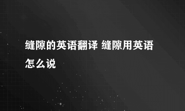 缝隙的英语翻译 缝隙用英语怎么说