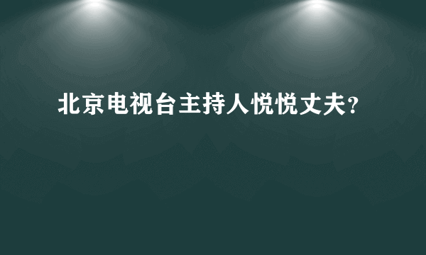 北京电视台主持人悦悦丈夫？