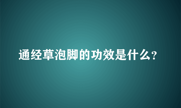 通经草泡脚的功效是什么？