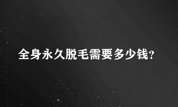 全身永久脱毛需要多少钱？