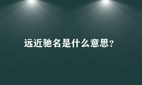 远近驰名是什么意思？