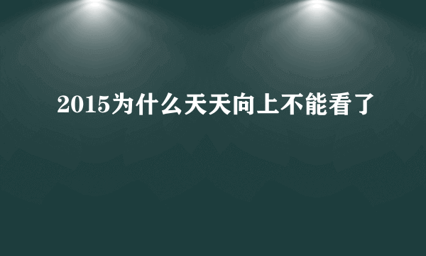 2015为什么天天向上不能看了