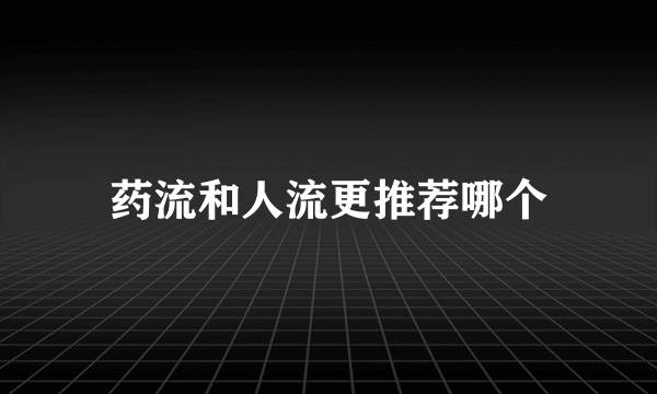 药流和人流更推荐哪个