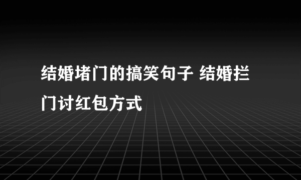 结婚堵门的搞笑句子 结婚拦门讨红包方式