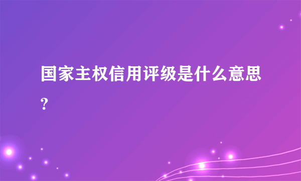 国家主权信用评级是什么意思?