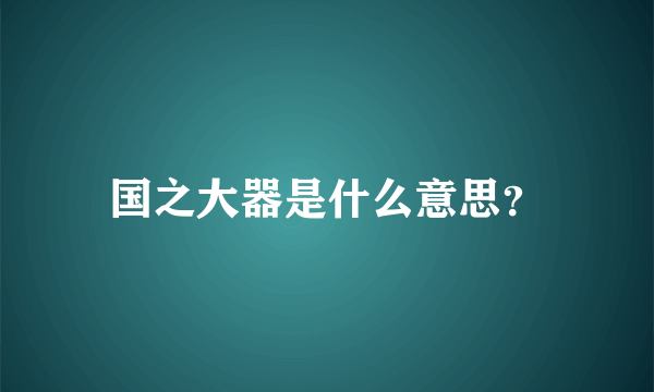 国之大器是什么意思？