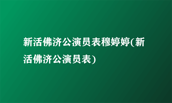 新活佛济公演员表穆婷婷(新活佛济公演员表)