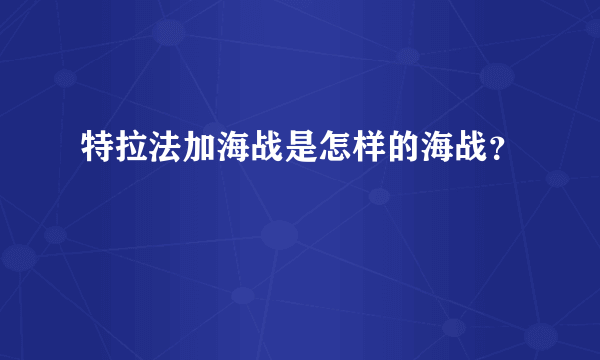 特拉法加海战是怎样的海战？