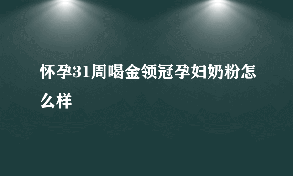 怀孕31周喝金领冠孕妇奶粉怎么样