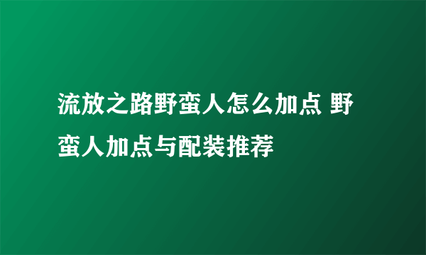 流放之路野蛮人怎么加点 野蛮人加点与配装推荐