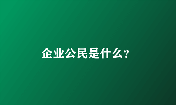 企业公民是什么？