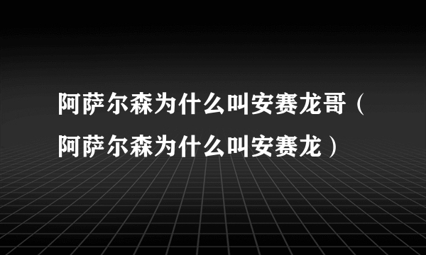 阿萨尔森为什么叫安赛龙哥（阿萨尔森为什么叫安赛龙）