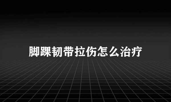 脚踝韧带拉伤怎么治疗