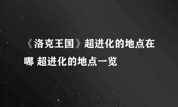 《洛克王国》超进化的地点在哪 超进化的地点一览