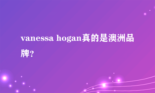 vanessa hogan真的是澳洲品牌？