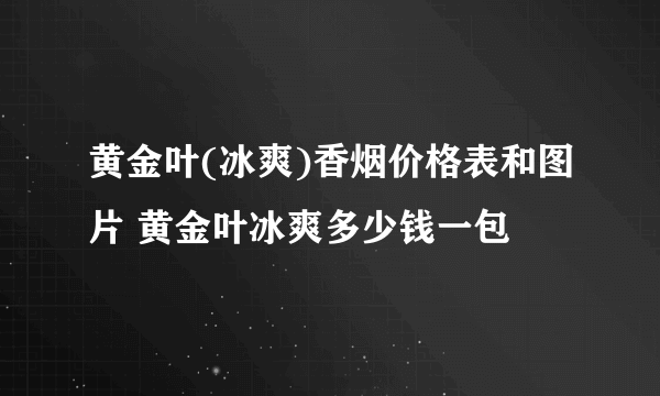 黄金叶(冰爽)香烟价格表和图片 黄金叶冰爽多少钱一包