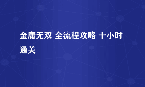 金庸无双 全流程攻略 十小时通关