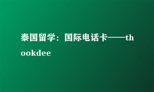 泰国留学：国际电话卡——thookdee