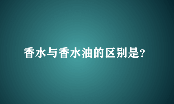 香水与香水油的区别是？