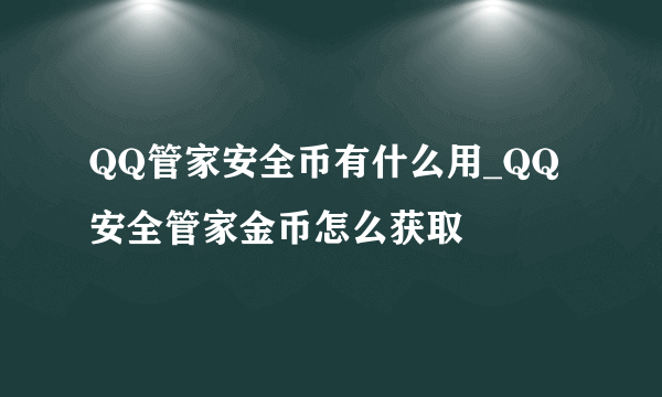 QQ管家安全币有什么用_QQ安全管家金币怎么获取