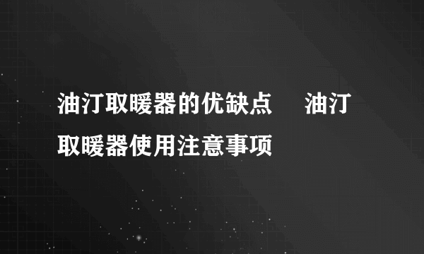 油汀取暖器的优缺点　 油汀取暖器使用注意事项