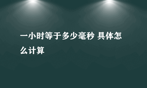 一小时等于多少毫秒 具体怎么计算