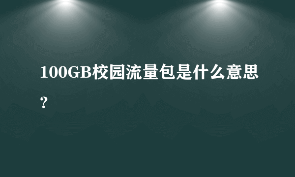 100GB校园流量包是什么意思？