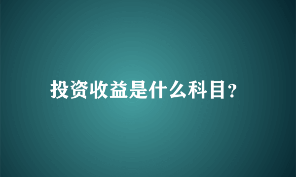 投资收益是什么科目？