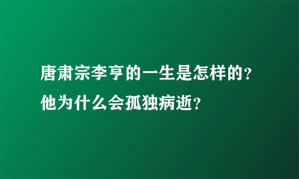 唐肃宗李亨的一生是怎样的？他为什么会孤独病逝？