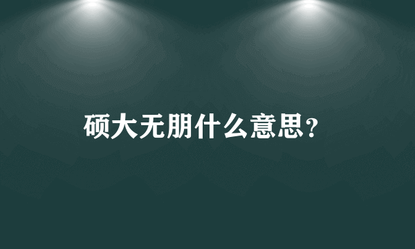 硕大无朋什么意思？