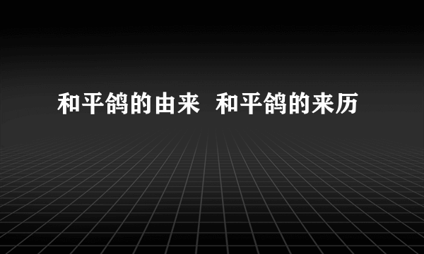 和平鸽的由来  和平鸽的来历