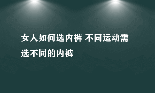 女人如何选内裤 不同运动需选不同的内裤