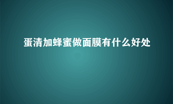 蛋清加蜂蜜做面膜有什么好处