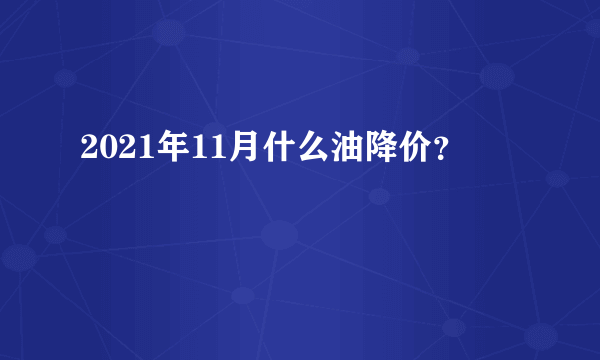 2021年11月什么油降价？