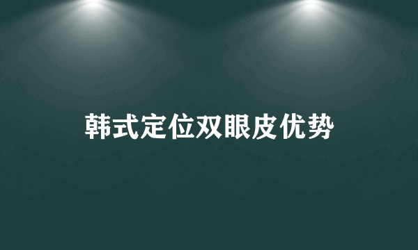 韩式定位双眼皮优势